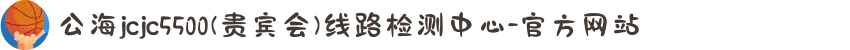 公海jcjc5500(贵宾会)线路检测中心-官方网站